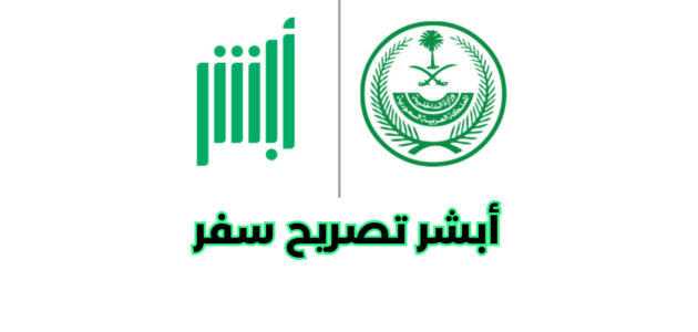 أبشر تصريح سفر وكيفية استخراجه لأفراد الأسرة