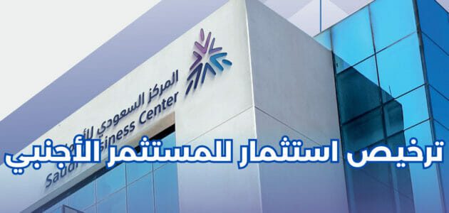 ترخيص استثمار للمستثمر الأجنبي | أهم المتطلبات لإصدار الترخيص