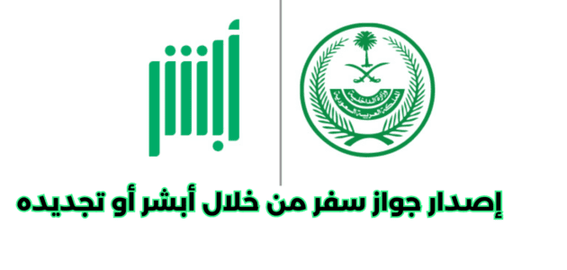 خطوات إصدار جواز سفر من خلال أبشر أو تجديده