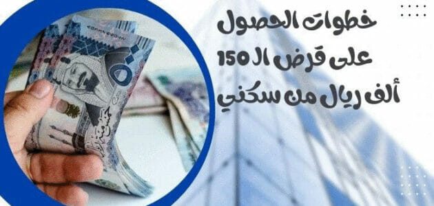 شروط قرض سكني وخطوات الحصول على قرض الـ 150 ألف ريال