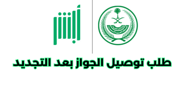 كيفية طلب توصيل الجواز بعد التجديد أبشر