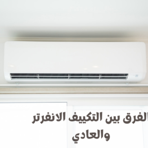 الفرق بين التكييف الانفرتر والعادي