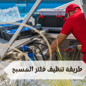 طريقة تنظيف فلتر المسبح طريقة تنظيف فلتر المسبح