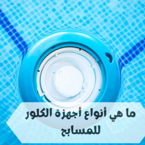 أنواع أجهزة الكلور للمسابح