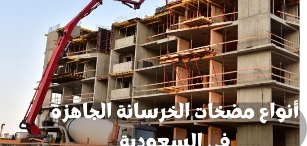 أنواع مضخات الخرسانة الجاهزة في السعودية