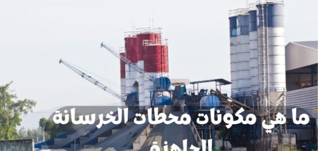 ما هي مكونات محطات الخرسانة الجاهزة في السعودية