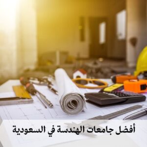 أفضل جامعات الهندسة في السعودية أفضل جامعات الهندسة في السعودية