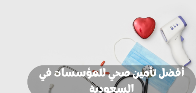 أفضل تأمين صحي للمؤسسات في السعودية