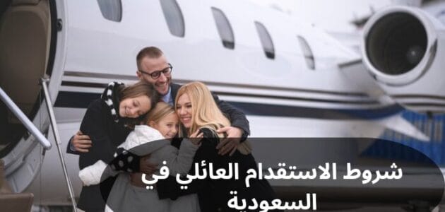 شروط الاستقدام العائلي في السعودية