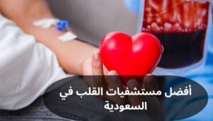 أفضل مستشفيات القلب في السعودية أفضل مستشفيات القلب في السعودية