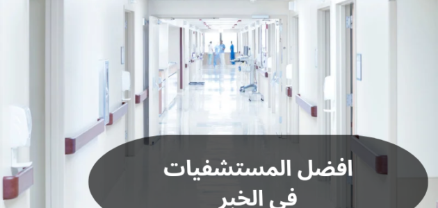 تعرف إلى افضل المستشفيات في الخبر السعودية