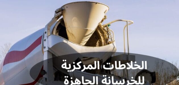 ما هي مواصفات الخلاطات المركزية للخرسانة الجاهزة؟