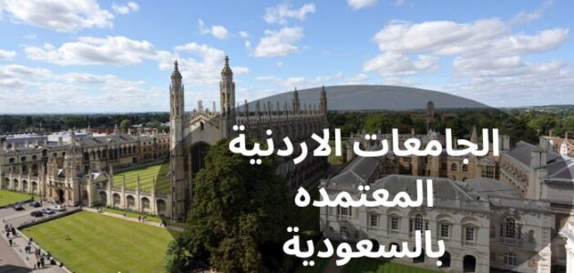 تعرف إلى أهم الجامعات الاردنيه المعتمده بالسعوديه 2024