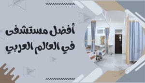 افضل 10 مستشفيات في الوطن العربي افضل 10 مستشفيات في الوطن العربي