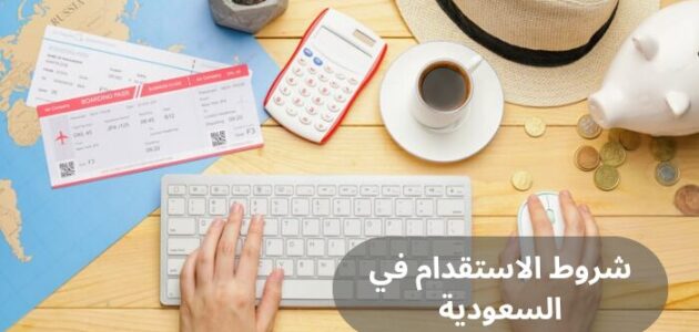 ما هي اهم شروط الاستقدام في السعودية