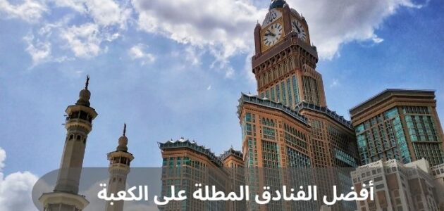 أفضل الفنادق المطلة على الكعبة