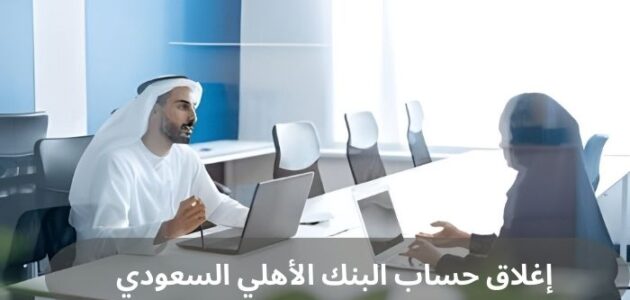 تعرف إلى كيفية إغلاق حساب البنك الأهلي السعودي