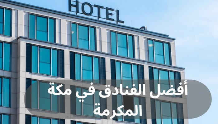 أفضل الفنادق في مكة المكرمة أفضل الفنادق في مكة المكرمة