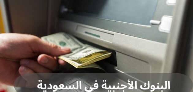 البنوك الأجنبية في السعودية وأهميتها في دعم الاقتصاد