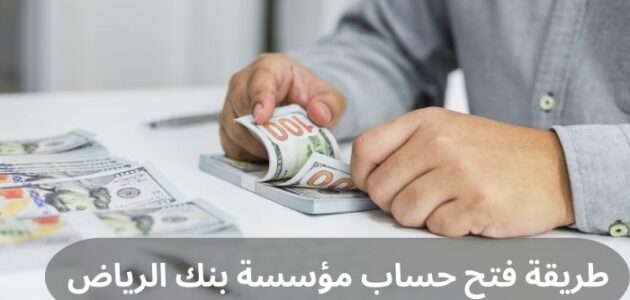 طريقة فتح حساب مؤسسة بنك الرياض وأهم مميزاته